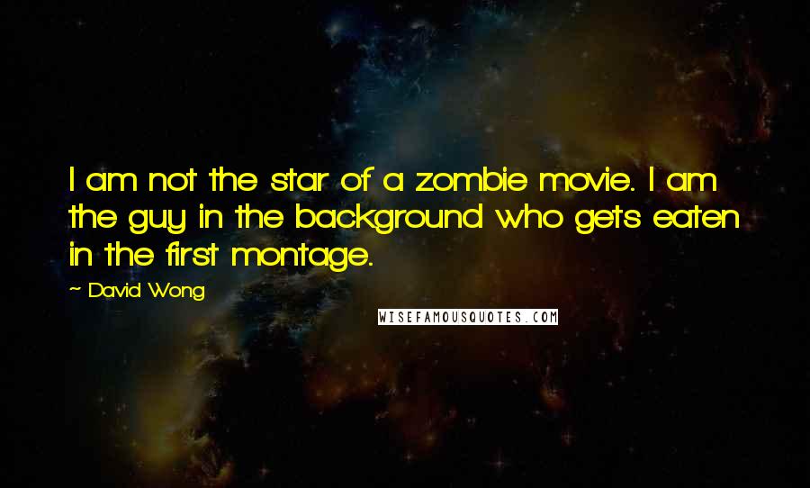 David Wong Quotes: I am not the star of a zombie movie. I am the guy in the background who gets eaten in the first montage.