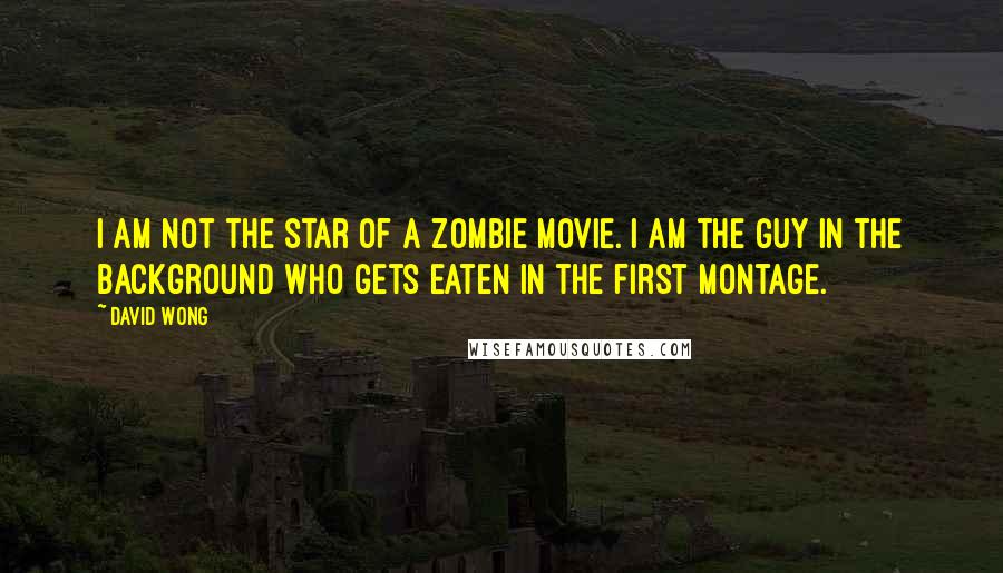 David Wong Quotes: I am not the star of a zombie movie. I am the guy in the background who gets eaten in the first montage.