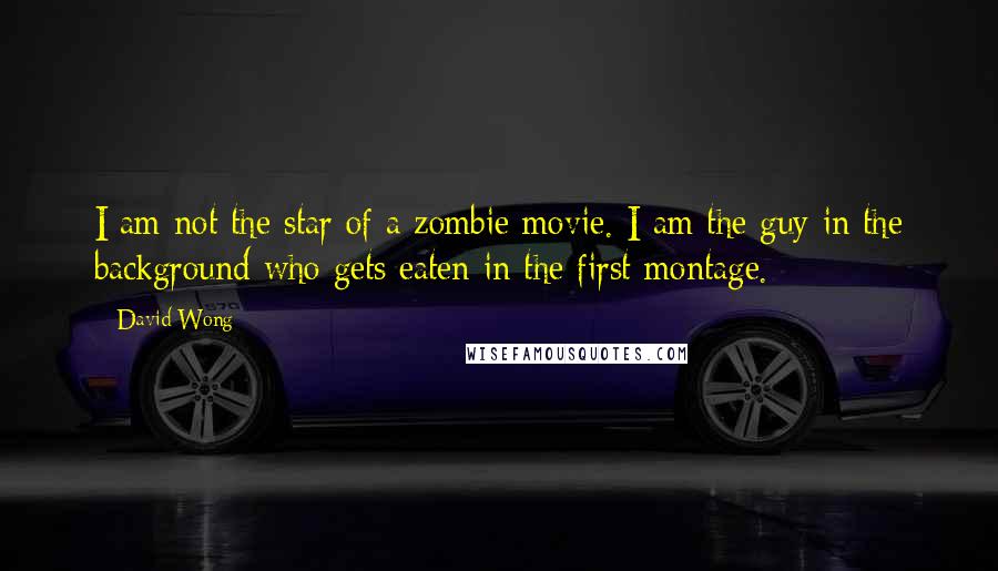 David Wong Quotes: I am not the star of a zombie movie. I am the guy in the background who gets eaten in the first montage.