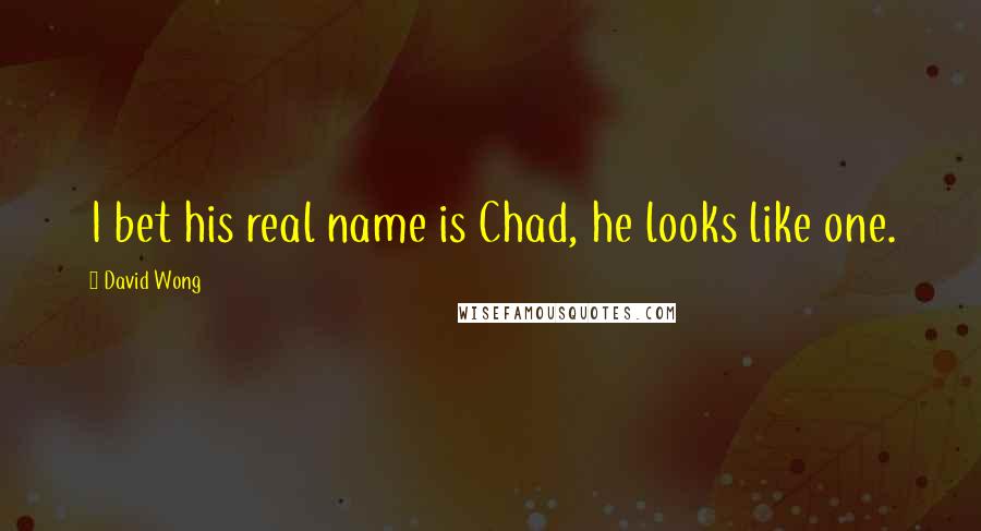 David Wong Quotes: I bet his real name is Chad, he looks like one.