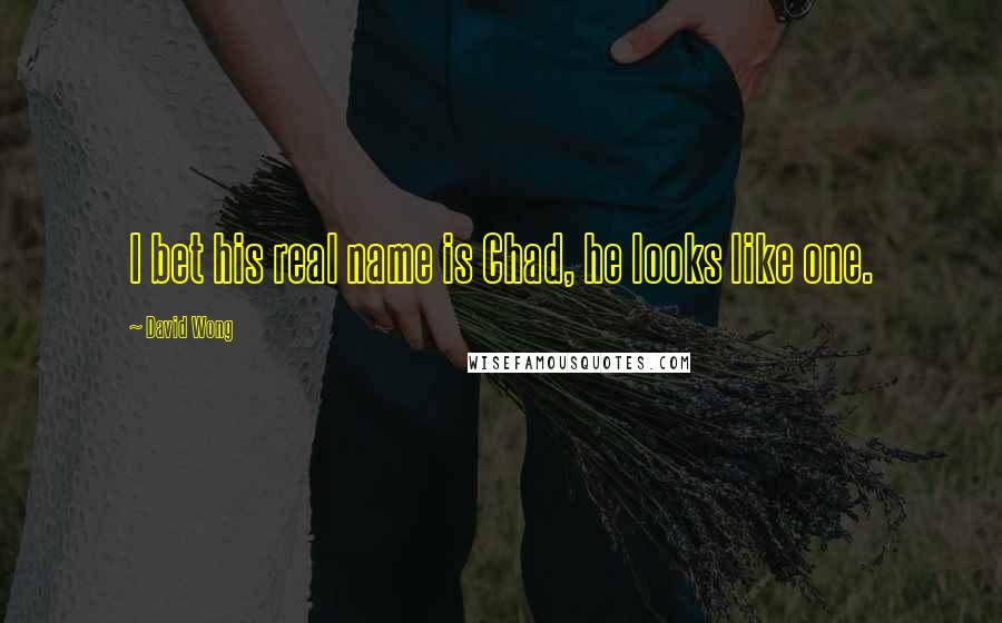 David Wong Quotes: I bet his real name is Chad, he looks like one.