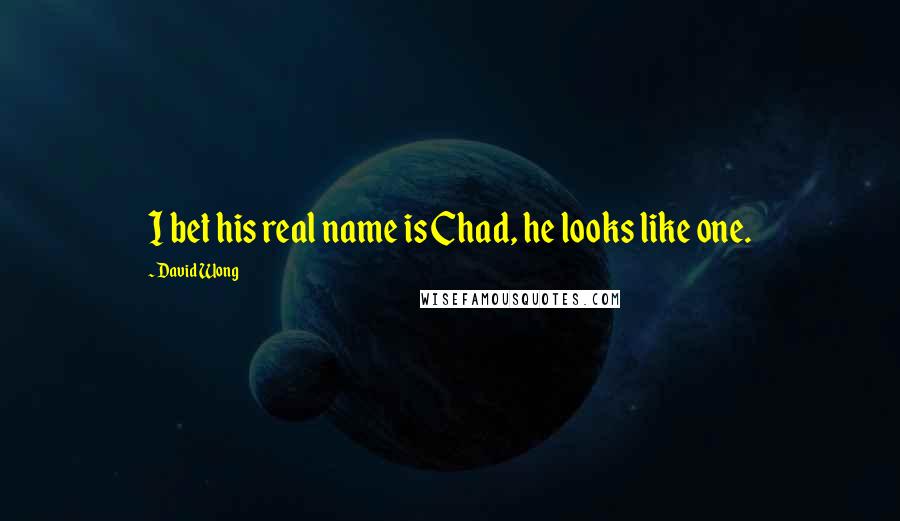 David Wong Quotes: I bet his real name is Chad, he looks like one.