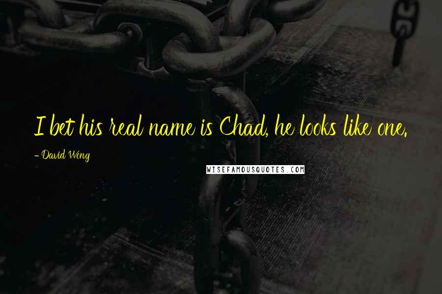 David Wong Quotes: I bet his real name is Chad, he looks like one.