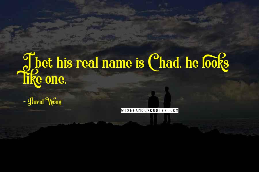 David Wong Quotes: I bet his real name is Chad, he looks like one.