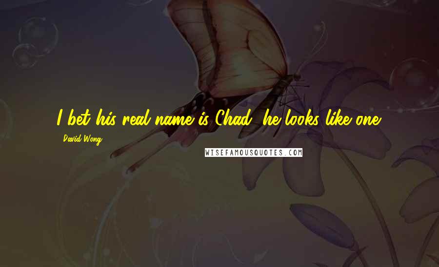 David Wong Quotes: I bet his real name is Chad, he looks like one.