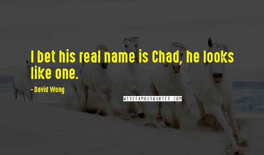 David Wong Quotes: I bet his real name is Chad, he looks like one.