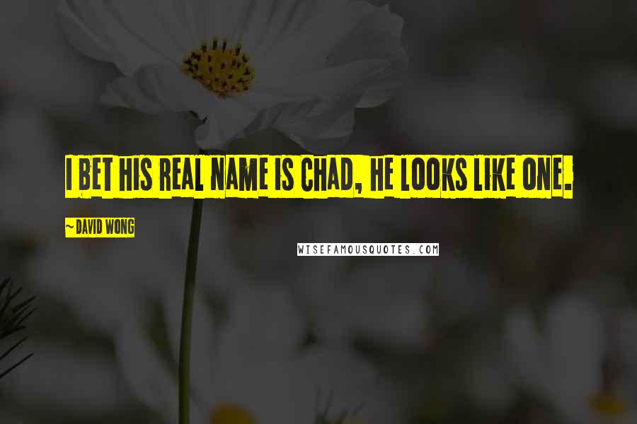 David Wong Quotes: I bet his real name is Chad, he looks like one.