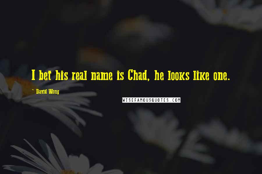 David Wong Quotes: I bet his real name is Chad, he looks like one.