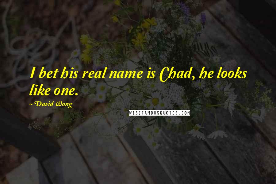David Wong Quotes: I bet his real name is Chad, he looks like one.