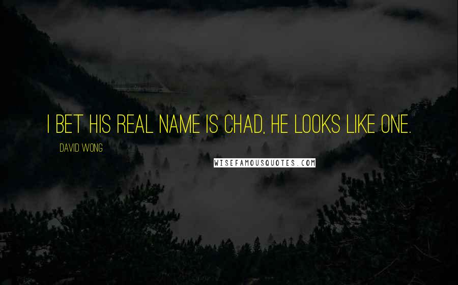 David Wong Quotes: I bet his real name is Chad, he looks like one.