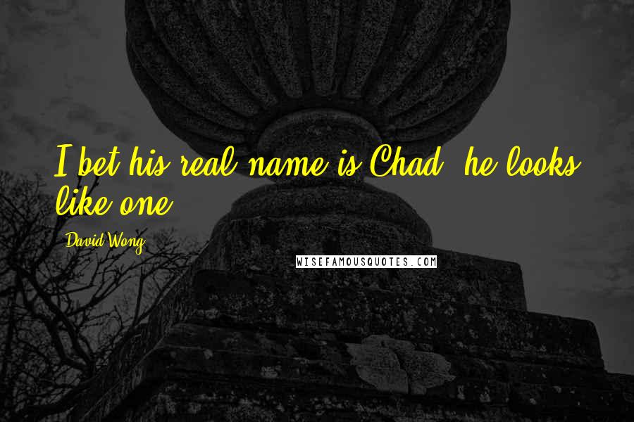 David Wong Quotes: I bet his real name is Chad, he looks like one.