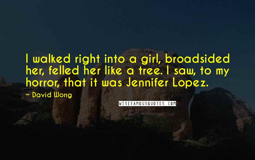 David Wong Quotes: I walked right into a girl, broadsided her, felled her like a tree. I saw, to my horror, that it was Jennifer Lopez.