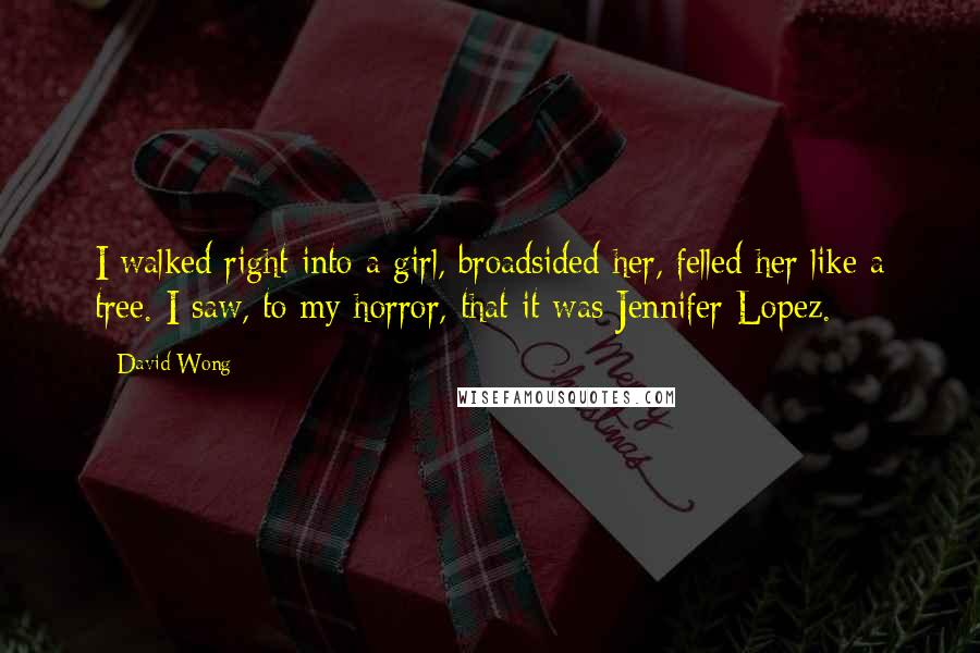 David Wong Quotes: I walked right into a girl, broadsided her, felled her like a tree. I saw, to my horror, that it was Jennifer Lopez.