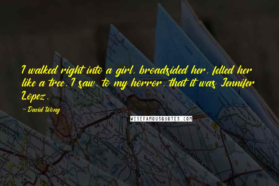 David Wong Quotes: I walked right into a girl, broadsided her, felled her like a tree. I saw, to my horror, that it was Jennifer Lopez.