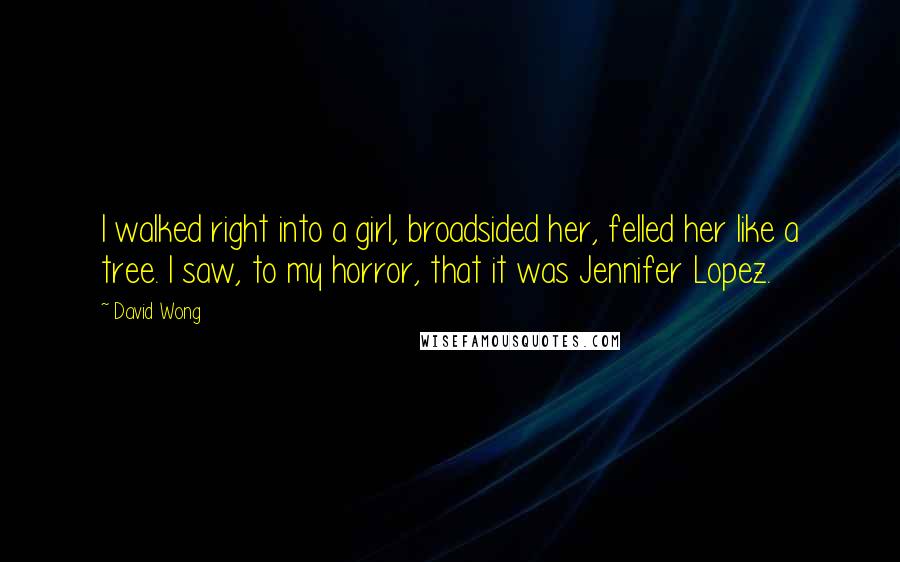 David Wong Quotes: I walked right into a girl, broadsided her, felled her like a tree. I saw, to my horror, that it was Jennifer Lopez.