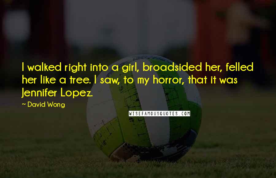 David Wong Quotes: I walked right into a girl, broadsided her, felled her like a tree. I saw, to my horror, that it was Jennifer Lopez.