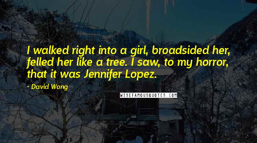 David Wong Quotes: I walked right into a girl, broadsided her, felled her like a tree. I saw, to my horror, that it was Jennifer Lopez.