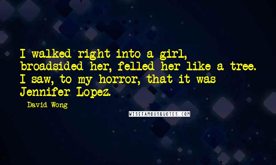 David Wong Quotes: I walked right into a girl, broadsided her, felled her like a tree. I saw, to my horror, that it was Jennifer Lopez.