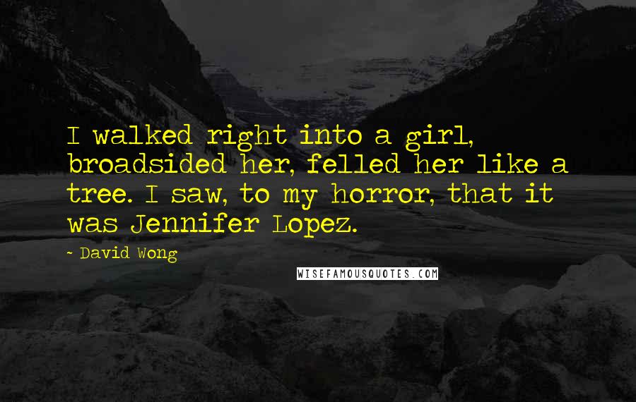 David Wong Quotes: I walked right into a girl, broadsided her, felled her like a tree. I saw, to my horror, that it was Jennifer Lopez.