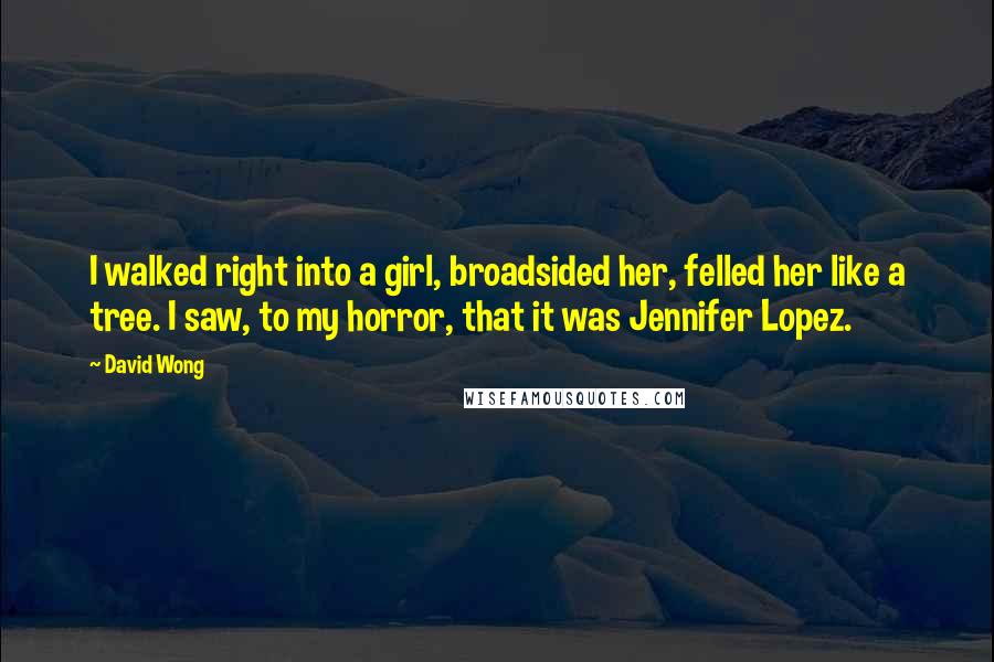 David Wong Quotes: I walked right into a girl, broadsided her, felled her like a tree. I saw, to my horror, that it was Jennifer Lopez.