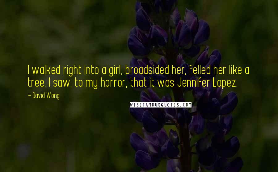 David Wong Quotes: I walked right into a girl, broadsided her, felled her like a tree. I saw, to my horror, that it was Jennifer Lopez.