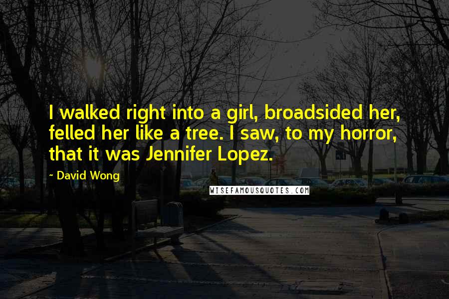 David Wong Quotes: I walked right into a girl, broadsided her, felled her like a tree. I saw, to my horror, that it was Jennifer Lopez.