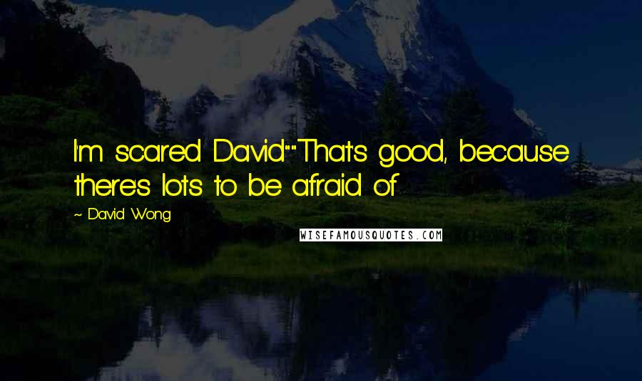 David Wong Quotes: I'm scared David""That's good, because there's lots to be afraid of