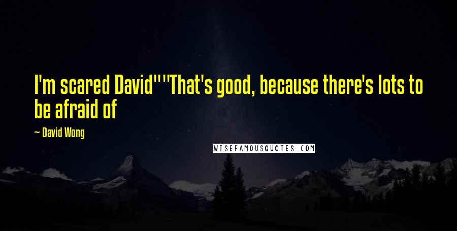 David Wong Quotes: I'm scared David""That's good, because there's lots to be afraid of