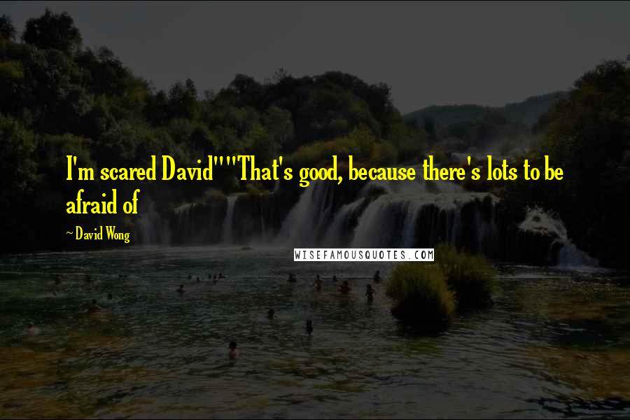 David Wong Quotes: I'm scared David""That's good, because there's lots to be afraid of