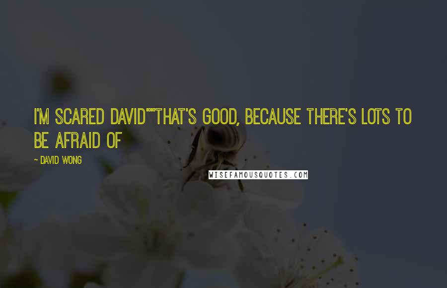 David Wong Quotes: I'm scared David""That's good, because there's lots to be afraid of