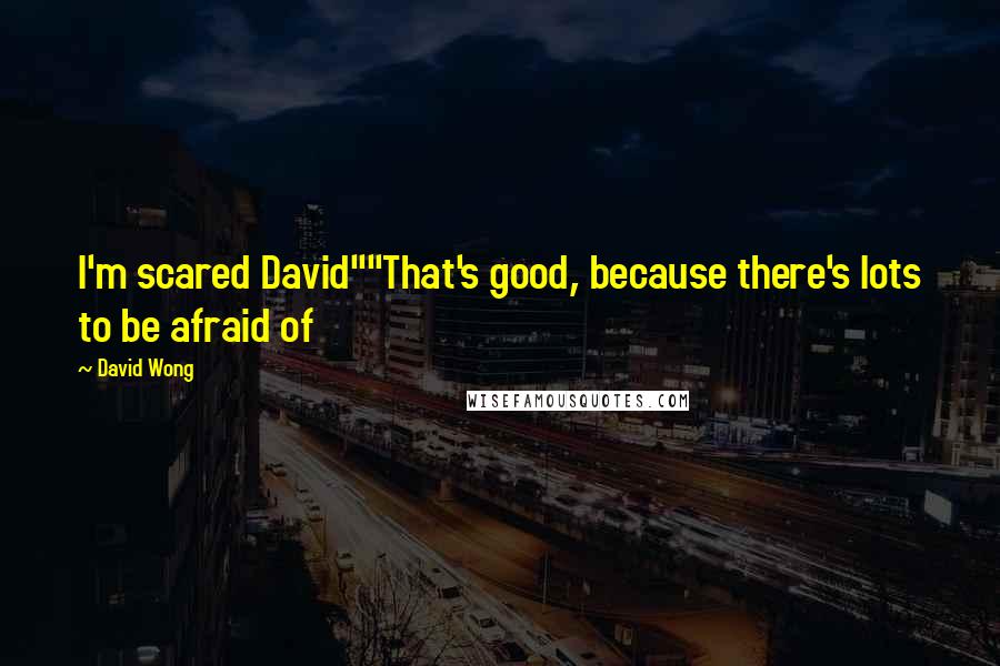 David Wong Quotes: I'm scared David""That's good, because there's lots to be afraid of