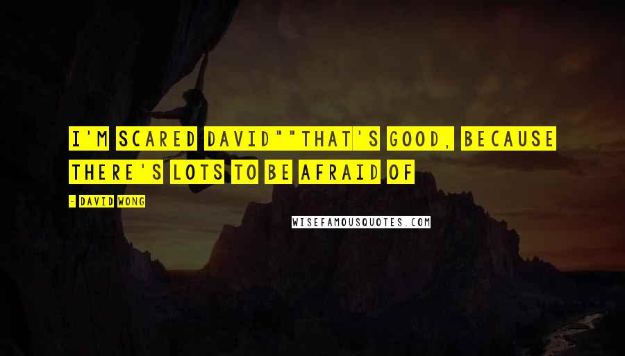 David Wong Quotes: I'm scared David""That's good, because there's lots to be afraid of