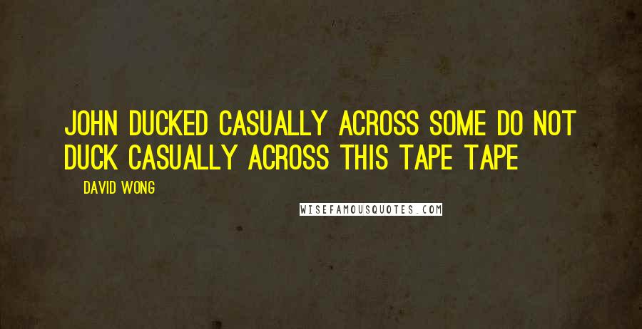 David Wong Quotes: John ducked casually across some DO NOT DUCK CASUALLY ACROSS THIS TAPE tape