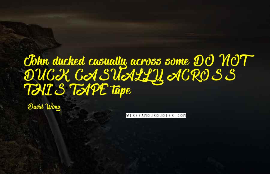 David Wong Quotes: John ducked casually across some DO NOT DUCK CASUALLY ACROSS THIS TAPE tape