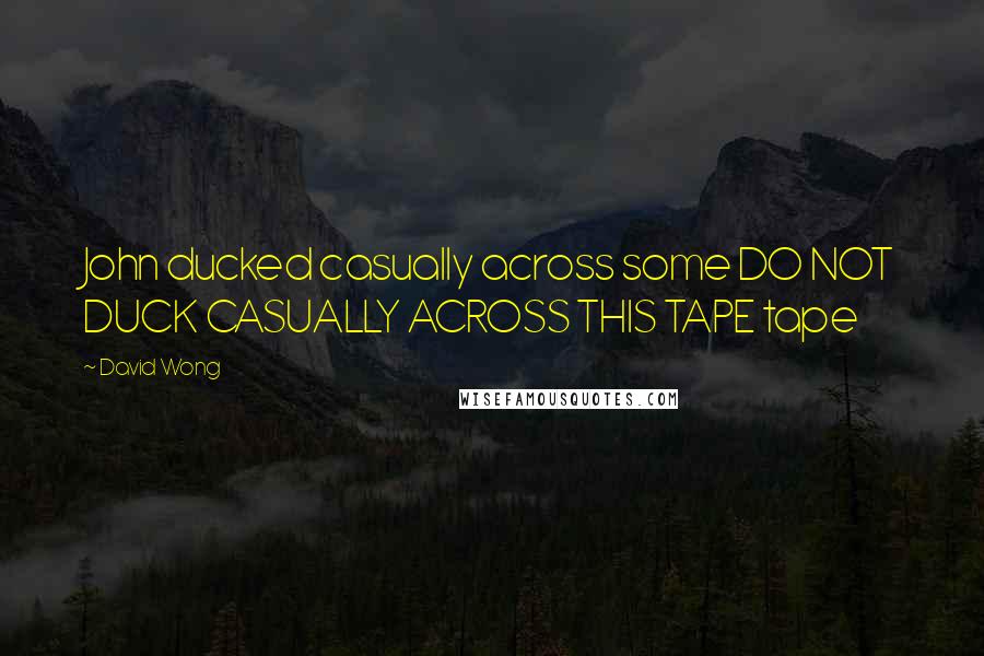 David Wong Quotes: John ducked casually across some DO NOT DUCK CASUALLY ACROSS THIS TAPE tape