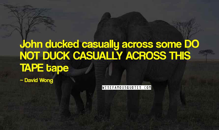 David Wong Quotes: John ducked casually across some DO NOT DUCK CASUALLY ACROSS THIS TAPE tape