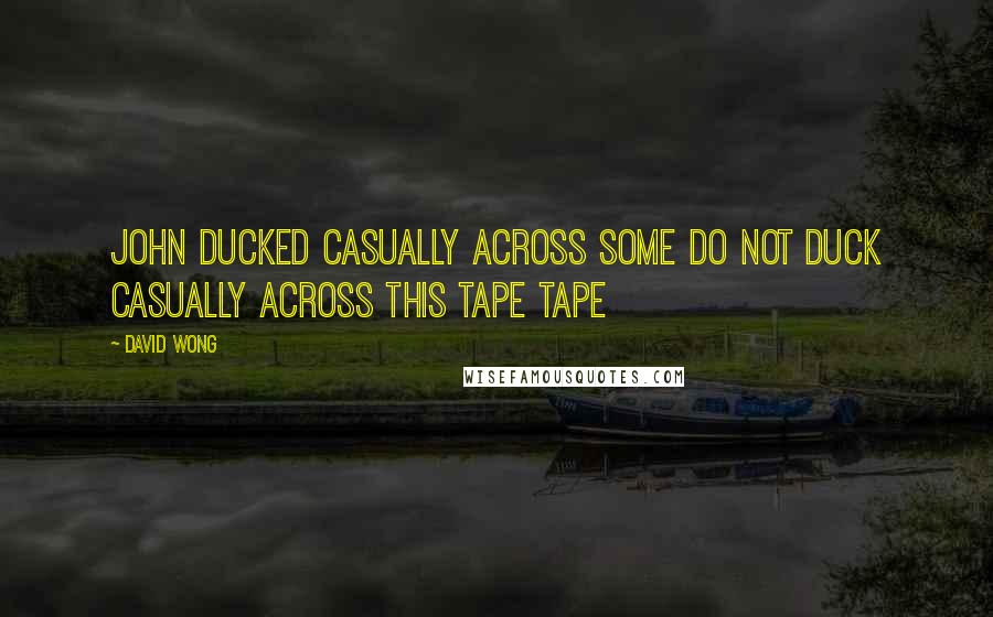 David Wong Quotes: John ducked casually across some DO NOT DUCK CASUALLY ACROSS THIS TAPE tape