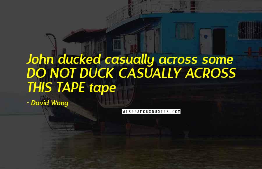 David Wong Quotes: John ducked casually across some DO NOT DUCK CASUALLY ACROSS THIS TAPE tape