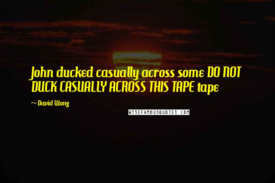 David Wong Quotes: John ducked casually across some DO NOT DUCK CASUALLY ACROSS THIS TAPE tape