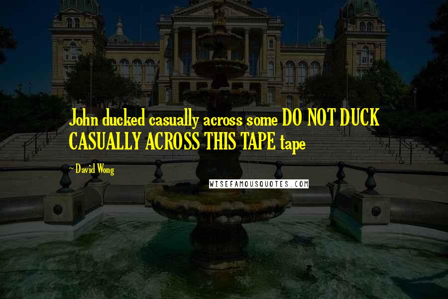 David Wong Quotes: John ducked casually across some DO NOT DUCK CASUALLY ACROSS THIS TAPE tape