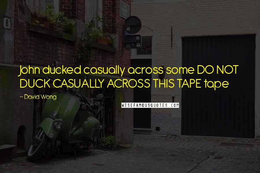 David Wong Quotes: John ducked casually across some DO NOT DUCK CASUALLY ACROSS THIS TAPE tape