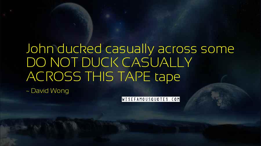 David Wong Quotes: John ducked casually across some DO NOT DUCK CASUALLY ACROSS THIS TAPE tape