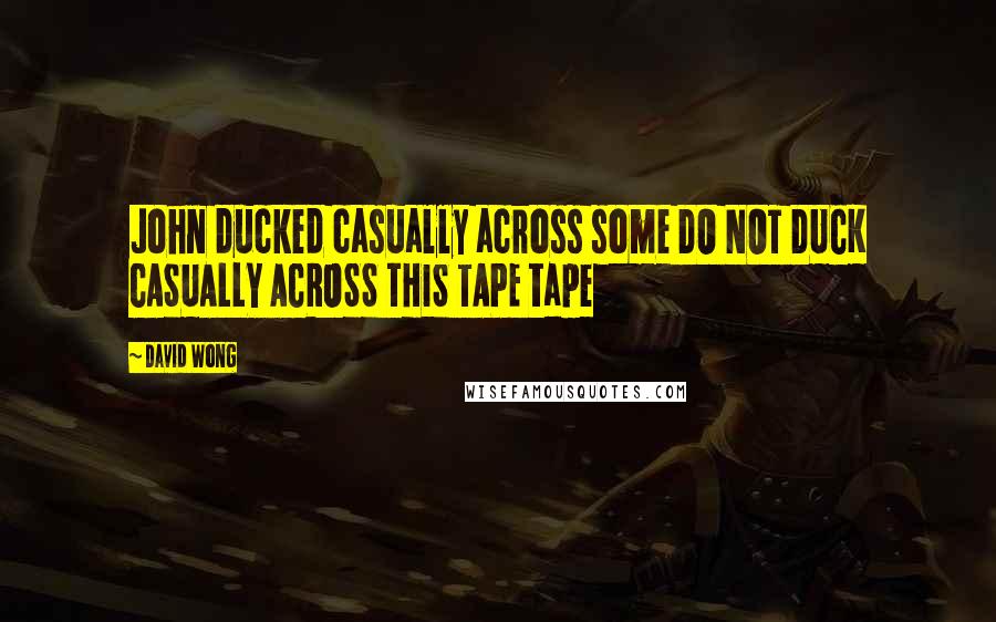 David Wong Quotes: John ducked casually across some DO NOT DUCK CASUALLY ACROSS THIS TAPE tape