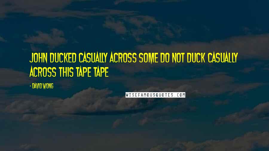 David Wong Quotes: John ducked casually across some DO NOT DUCK CASUALLY ACROSS THIS TAPE tape