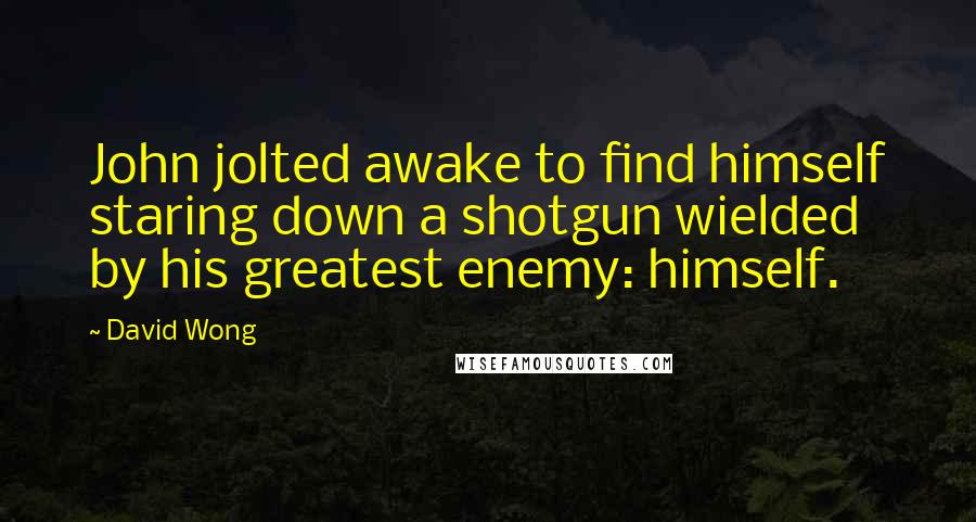 David Wong Quotes: John jolted awake to find himself staring down a shotgun wielded by his greatest enemy: himself.