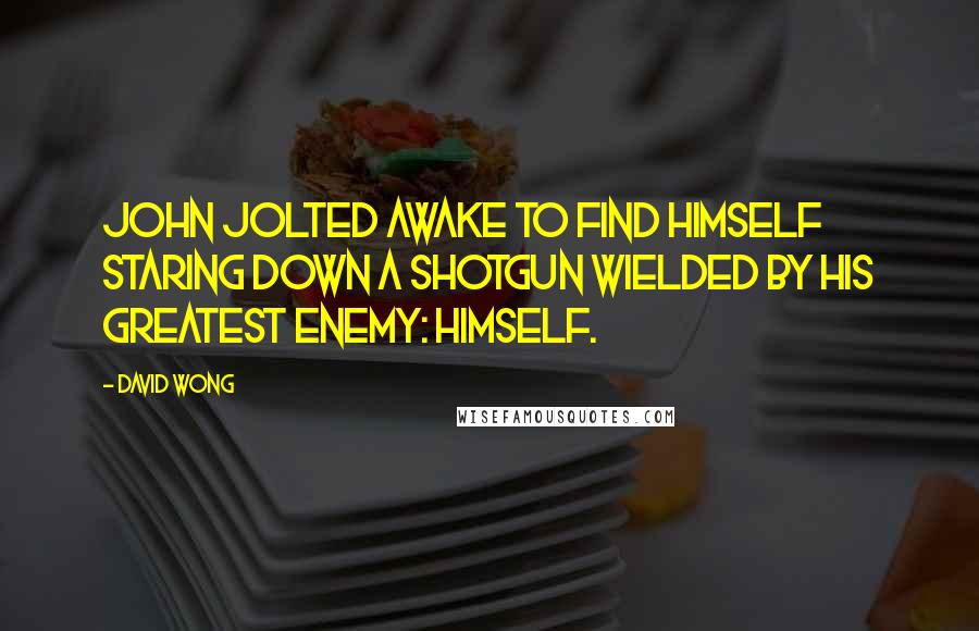 David Wong Quotes: John jolted awake to find himself staring down a shotgun wielded by his greatest enemy: himself.