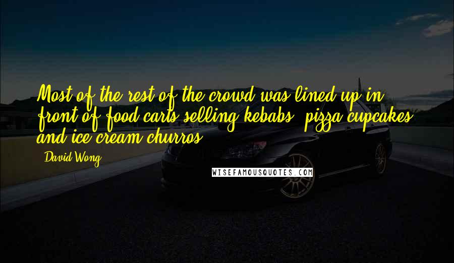 David Wong Quotes: Most of the rest of the crowd was lined up in front of food carts selling kebabs, pizza cupcakes, and ice cream churros.