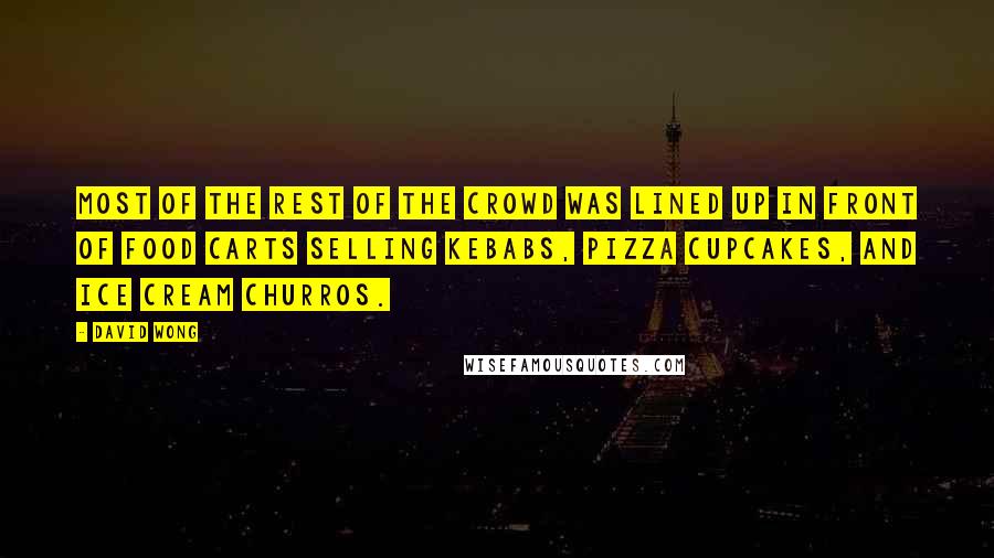 David Wong Quotes: Most of the rest of the crowd was lined up in front of food carts selling kebabs, pizza cupcakes, and ice cream churros.