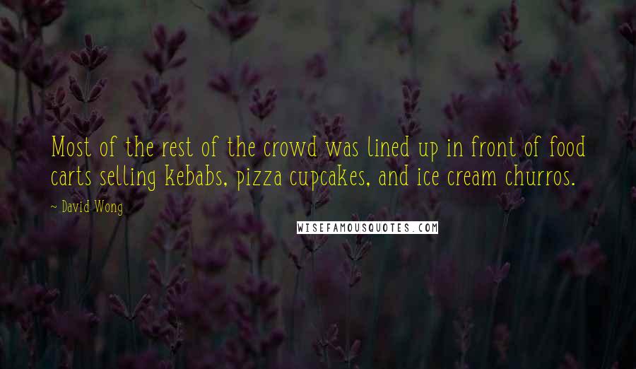 David Wong Quotes: Most of the rest of the crowd was lined up in front of food carts selling kebabs, pizza cupcakes, and ice cream churros.