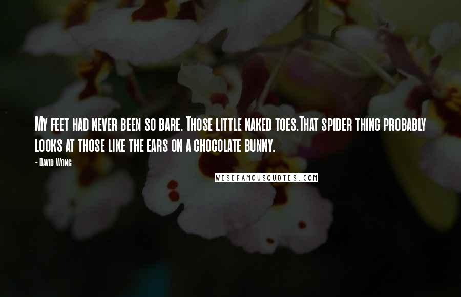 David Wong Quotes: My feet had never been so bare. Those little naked toes.That spider thing probably looks at those like the ears on a chocolate bunny.